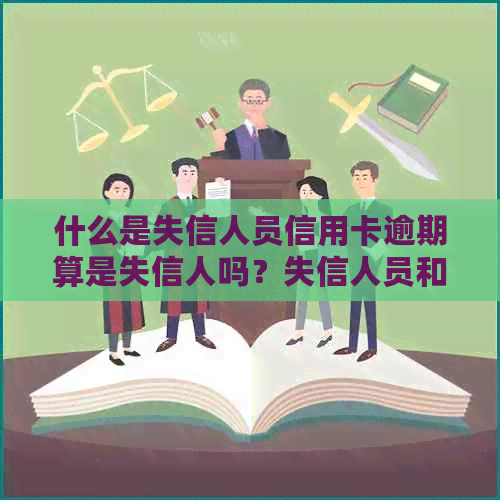 什么是失信人员信用卡逾期算是失信人吗？失信人员和逾期是一个意思吗？