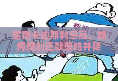 信用卡逾期利息高，如何规划还款策略并降低利息负担？