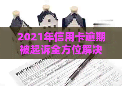 2021年信用卡逾期被起诉全方位解决指南：如何应对、申诉与挽救信用