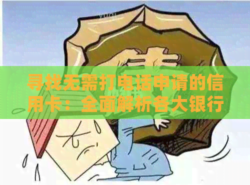 寻找无需打电话申请的信用卡：全面解析各大银行的在线申请渠道及注意事项