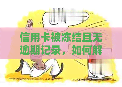 信用卡被冻结且无逾期记录，如何解决？了解详细步骤和应对策略