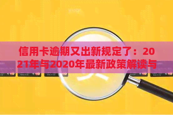 信用卡逾期又出新规定了：2021年与2020年最新政策解读与处理方法