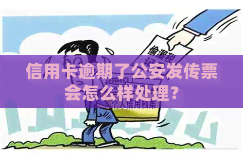 信用卡逾期了公安发传票会怎么样处理？