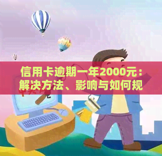 信用卡逾期一年2000元：解决方法、影响与如何规划还款计划