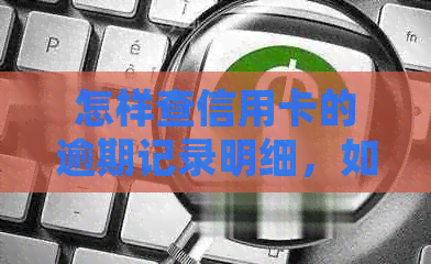 怎样查信用卡的逾期记录明细，如何查询信用卡的逾期时间及详情？