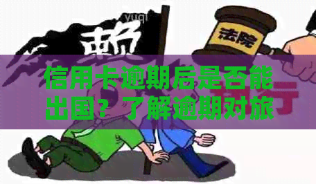 信用卡逾期后是否能出国？了解逾期对旅行和签证的影响及解决方案