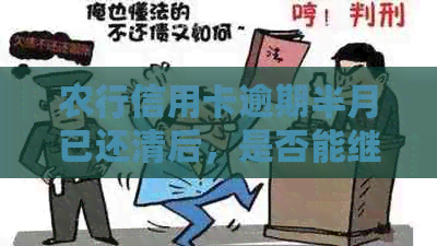 农行信用卡逾期半月已还清后，是否能继续使用？