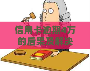 信用卡逾期4万的后果及解决方法，你想知道的一切都在这篇文中了！