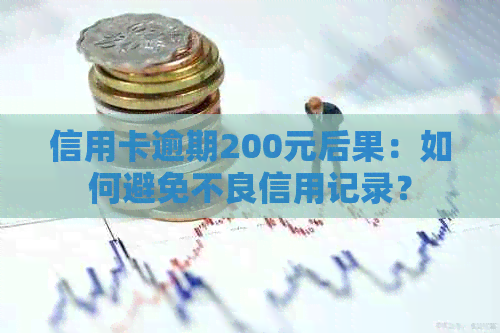 信用卡逾期200元后果：如何避免不良信用记录？