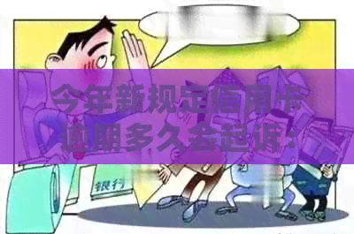 今年新规定信用卡逾期多久会起诉：2021年、2020年的逾期时间与黑名单影响