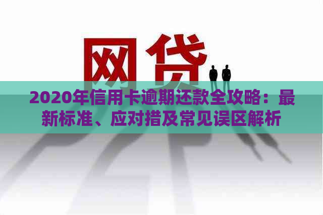 2020年信用卡逾期还款全攻略：最新标准、应对措及常见误区解析