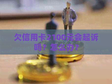 欠信用卡2100元会起诉吗？怎么办？