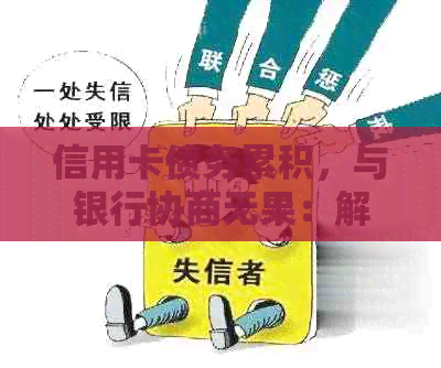 信用卡债务累积，与银行协商无果：解决方案和建议