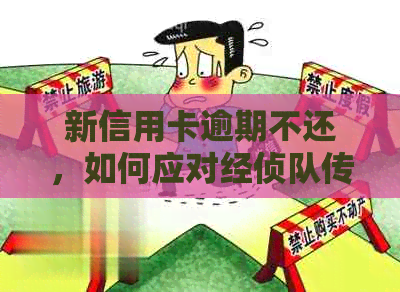 新信用卡逾期不还，如何应对经侦队传唤并妥善处理？