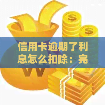 信用卡逾期了利息怎么扣除：完整算法与计算过程