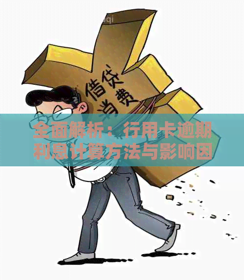 全面解析：行用卡逾期利息计算方法与影响因素，助您及时还款避免罚息