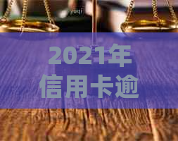 2021年信用卡逾期多久会被起诉：新规定详解，影响巨大！