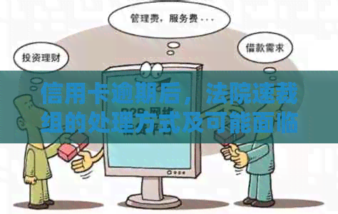 信用卡逾期后，法院速裁组的处理方式及可能面临的后果全面解析