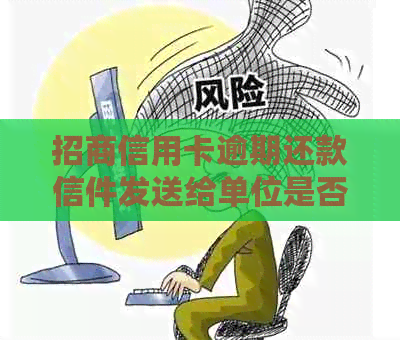 招商信用卡逾期还款信件发送给单位是否合规？如何避免逾期问题并妥善处理？