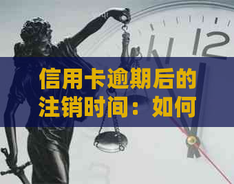 信用卡逾期后的注销时间：如何避免影响个人信用及后续处理方法