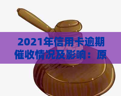 2021年信用卡逾期情况及影响：原因、和后果