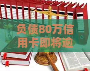 负债80万信用卡即将逾期：如何应对、解决方案及注意事项一览