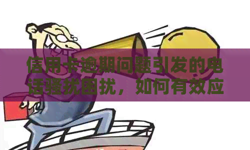 信用卡逾期问题引发的电话困扰，如何有效应对？