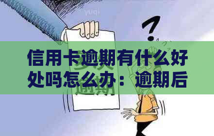 信用卡逾期有什么好处吗怎么办：逾期后如何处理，相关办理流程和注意事项。