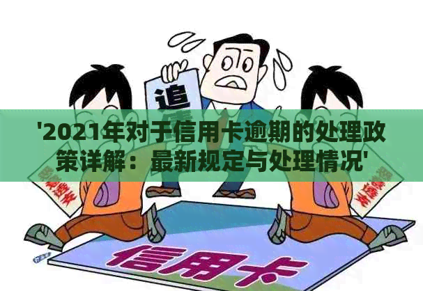 '2021年对于信用卡逾期的处理政策详解：最新规定与处理情况'