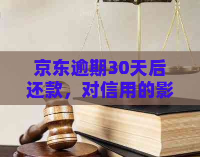 京东逾期30天后还款，对信用的影响如何？是否会永久记录？