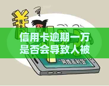 信用卡逾期一万是否会导致人被拘留？如何避免逾期产生的法律后果？