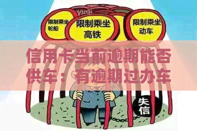 信用卡当前逾期能否供车：有逾期过办车贷可以吗？