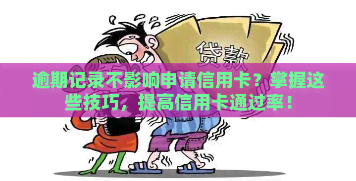 逾期记录不影响申请信用卡？掌握这些技巧，提高信用卡通过率！