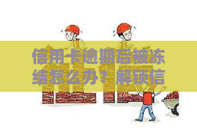 信用卡逾期后被冻结怎么办？解锁信用卡的有效方法和步骤全面解析