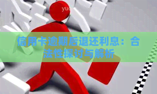 信用卡逾期后退还利息：合法性探讨与解析