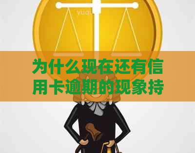 为什么现在还有信用卡逾期的现象持续存在：探究背后的原因与影响