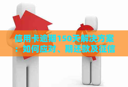 信用卡逾期150天解决方案：如何应对、期还款及修复全解析