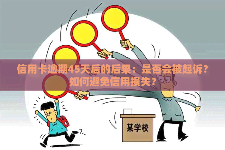 信用卡逾期45天后的后果：是否会被起诉？如何避免信用损失？