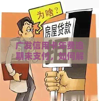 广发信用卡年费逾期未支付，如何解决？逾期会产生哪些后果？