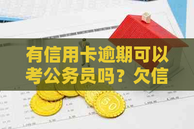 有信用卡逾期可以考公务员吗？欠信用卡是否影响考事业单位？