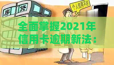 全面掌握2021年信用卡逾期新法：如何避免逾期、逾期后处理方式及影响