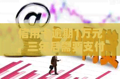 信用卡逾期1万元，三年后需要支付的利息计算方法及结果是什么？