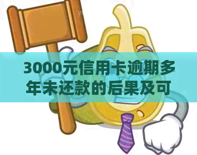 3000元信用卡逾期多年未还款的后果及可能的法律诉讼：详细解析和应对策略