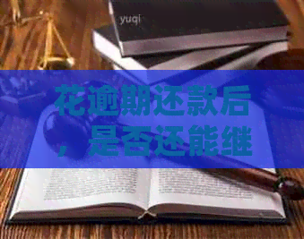 花逾期还款后，是否还能继续使用？解答疑问并探讨影响