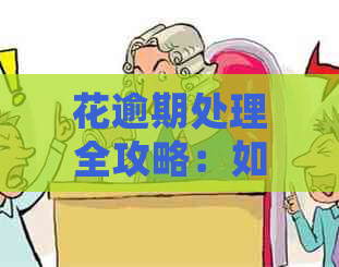 花逾期处理全攻略：如何应对、解决方案和注意事项一览