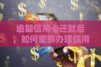 逾期信用卡还款后，如何重新办理信用卡并解决逾期影响？全面攻略解析