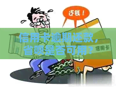 信用卡逾期还款，省呗是否可用？