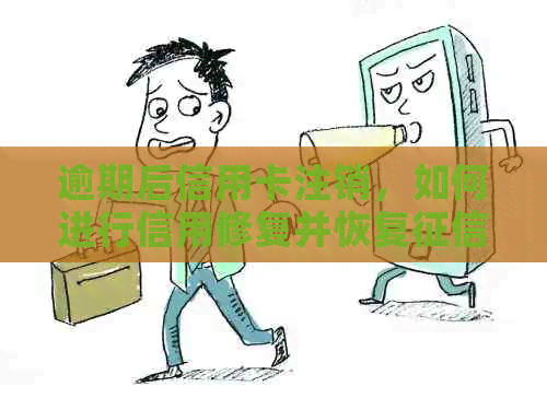 逾期后信用卡注销，如何进行信用修复并恢复？完整指南与步骤解析