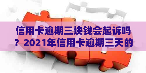 信用卡逾期三块钱会起诉吗？2021年信用卡逾期三天的处理方法