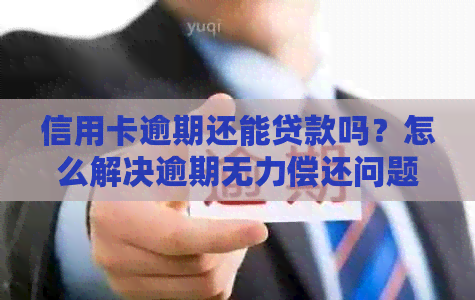 信用卡逾期还能贷款吗？怎么解决逾期无力偿还问题？会坐牢吗？